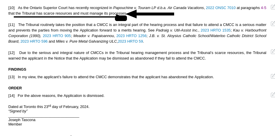 [10] As the Ontario Superior Court has recently recognized in Papouchine v. Touram LP d.b.a. Air Canada Vacations, 2022 ONSC 7010 at paragraphs 4-5 that the Tribunal has scarce resources and must manage its processes. [12] Due to the serious and integral nature of CMCCs in the Tribunal hearing management process and the Tribunal’s scarce resources, the Tribunal warned the applicant in the Notice that the Application may be dismissed as abandoned if they fail to attend the CMCC.